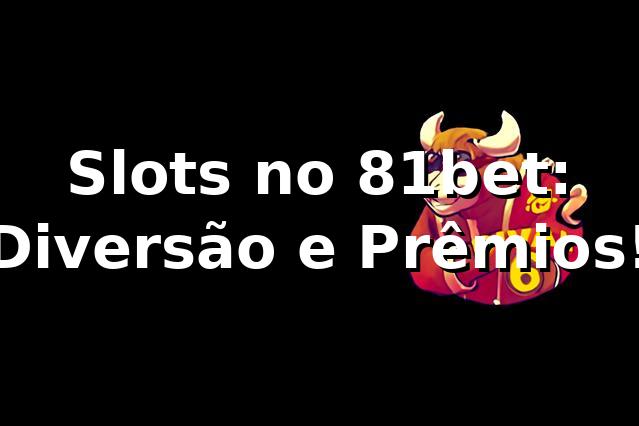 Slots no 81bet: Diversão e Prêmios! 🍀